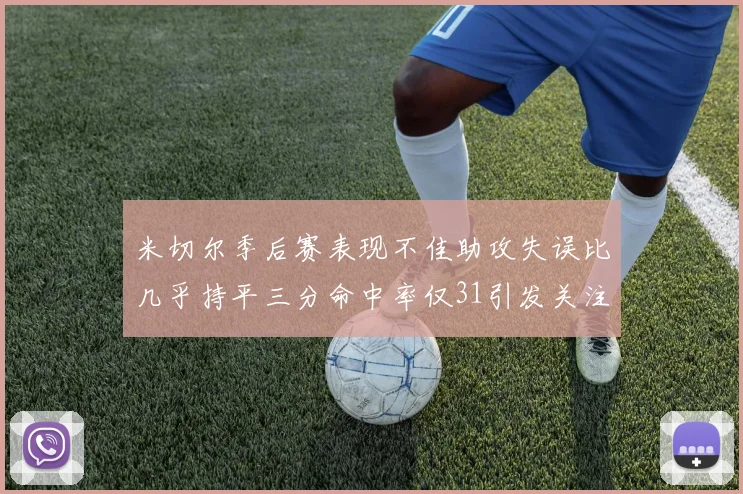 米切尔季后赛表现不佳助攻失误比几乎持平三分命中率仅31引发关注