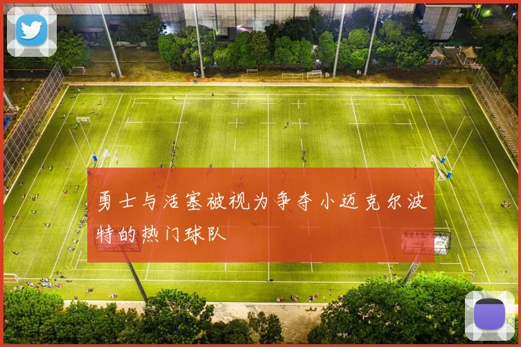 勇士与活塞被视为争夺小迈克尔波特的热门球队