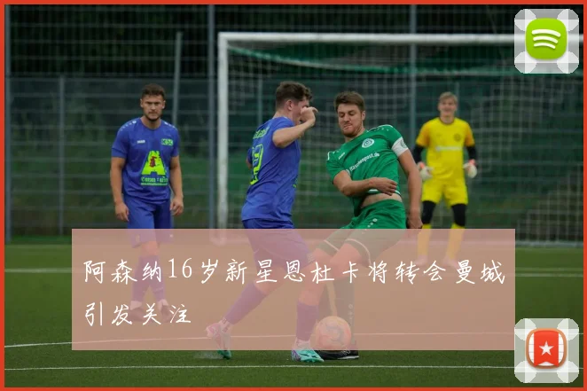 阿森纳16岁新星恩杜卡将转会曼城引发关注
