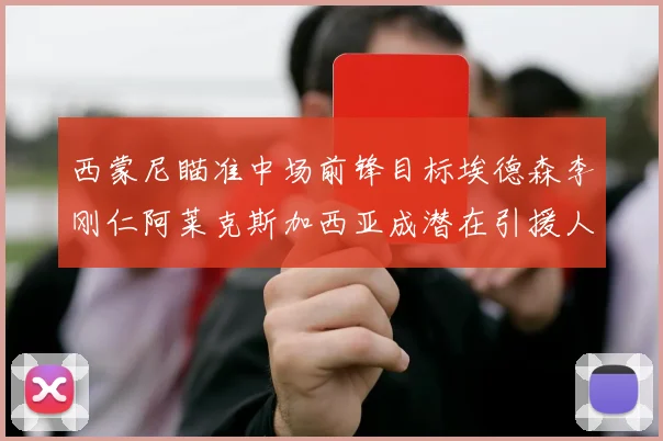 西蒙尼瞄准中场前锋目标埃德森李刚仁阿莱克斯加西亚成潜在引援人选
