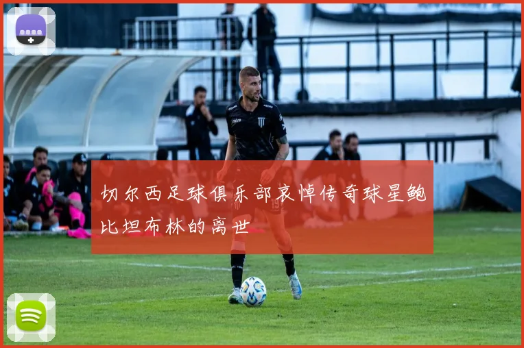 切尔西足球俱乐部哀悼传奇球星鲍比坦布林的离世