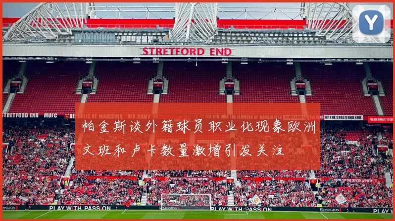 帕金斯谈外籍球员职业化现象欧洲文班和卢卡数量激增引发关注