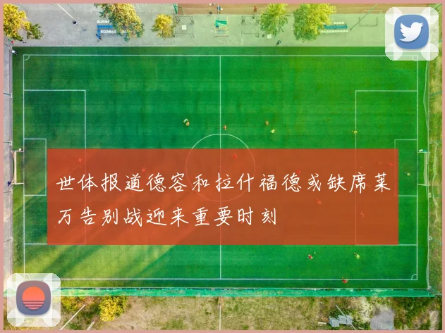 世体报道德容和拉什福德或缺席莱万告别战迎来重要时刻