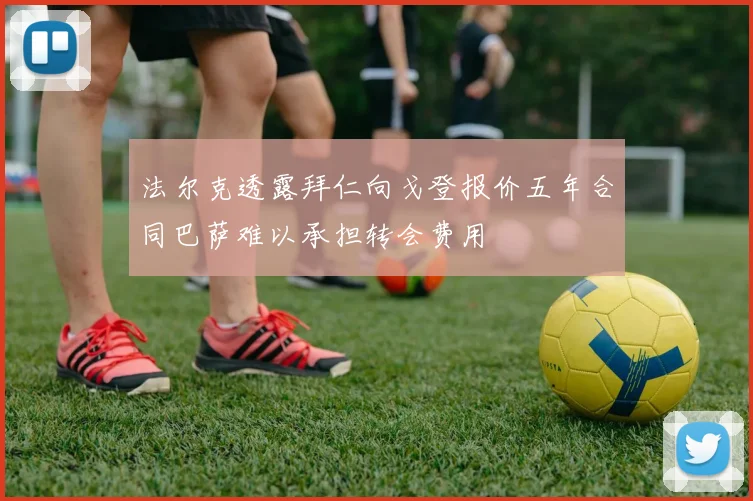 法尔克透露拜仁向戈登报价五年合同巴萨难以承担转会费用