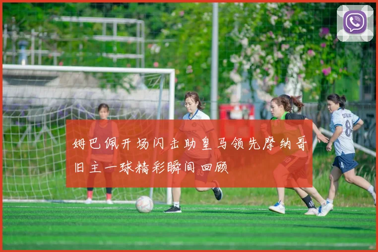 姆巴佩开场闪击助皇马领先摩纳哥旧主一球精彩瞬间回顾