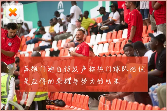 苏维门迪自信发声称热门球队地位是应得的荣耀与努力的结果