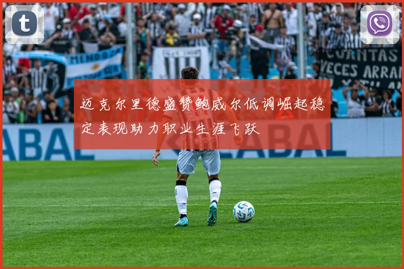 迈克尔里德盛赞鲍威尔低调崛起稳定表现助力职业生涯飞跃