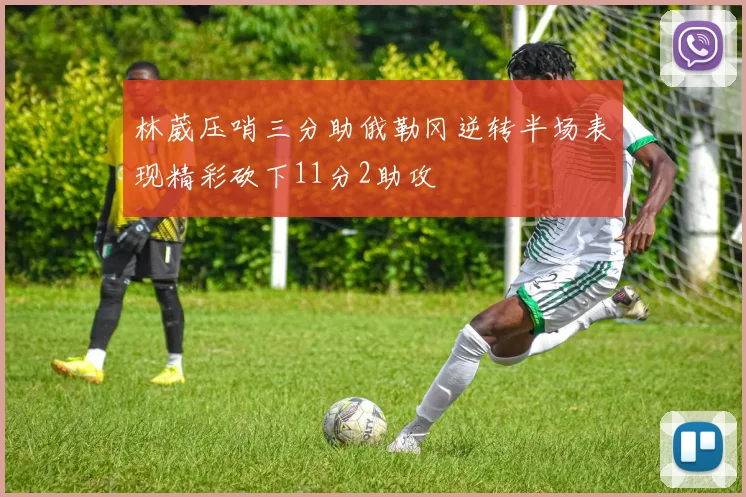 林葳压哨三分助俄勒冈逆转半场表现精彩砍下11分2助攻