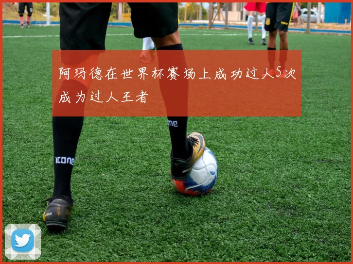 阿玛德在世界杯赛场上成功过人5次成为过人王者