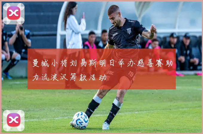 曼城小将刘易斯明日举办慈善赛助力流浪汉筹款活动
