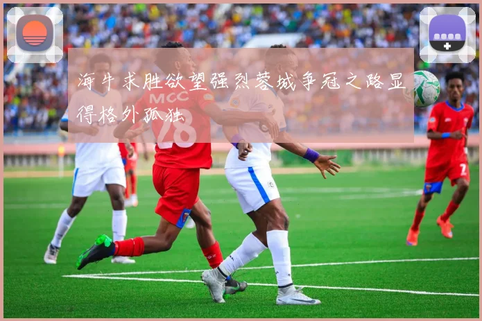 海牛求胜欲望强烈蓉城争冠之路显得格外孤独